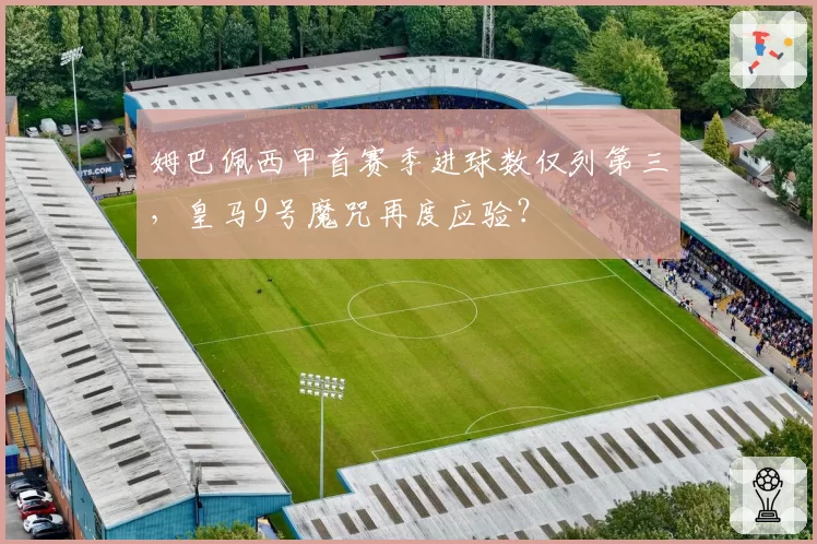 姆巴佩西甲首赛季进球数仅列第三，皇马9号魔咒再度应验？