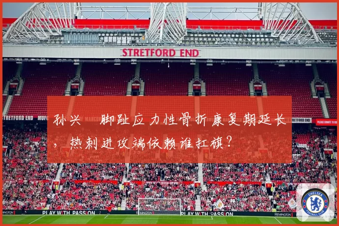 孙兴慜脚趾应力性骨折康复期延长，热刺进攻端依赖谁扛旗？