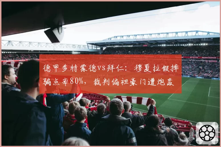 德甲多特蒙德vs拜仁：穆夏拉假摔骗点率80%，裁判偏袒豪门遭炮轰