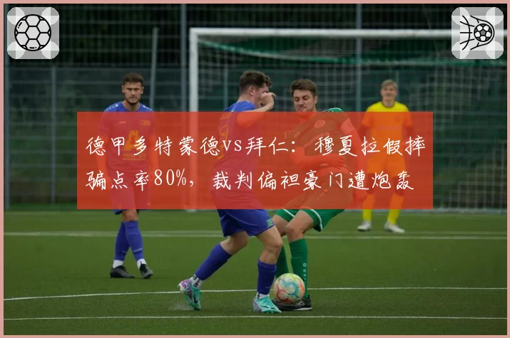 德甲多特蒙德vs拜仁：穆夏拉假摔骗点率80%，裁判偏袒豪门遭炮轰