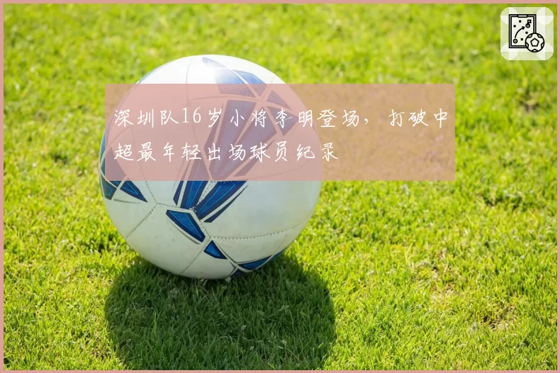 深圳队16岁小将李明登场，打破中超最年轻出场球员纪录