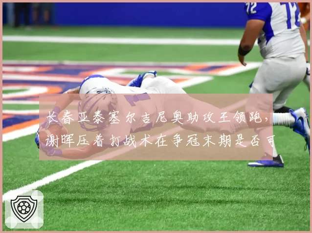 长春亚泰塞尔吉尼奥助攻王领跑，谢晖压着打战术在争冠末期是否可持续？