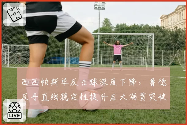 西西帕斯单反击球深度下降，鲁德反手直线稳定性提升后大满贯突破可期