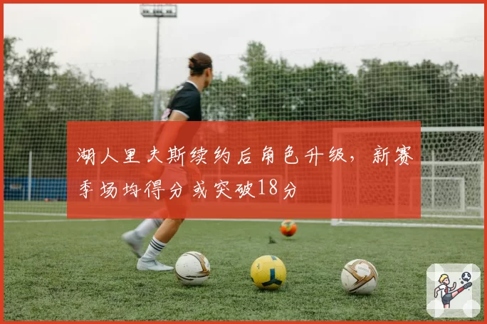 湖人里夫斯续约后角色升级，新赛季场均得分或突破18分